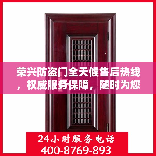 荣兴防盗门全天候售后热线，权威服务保障，随时为您解答疑问