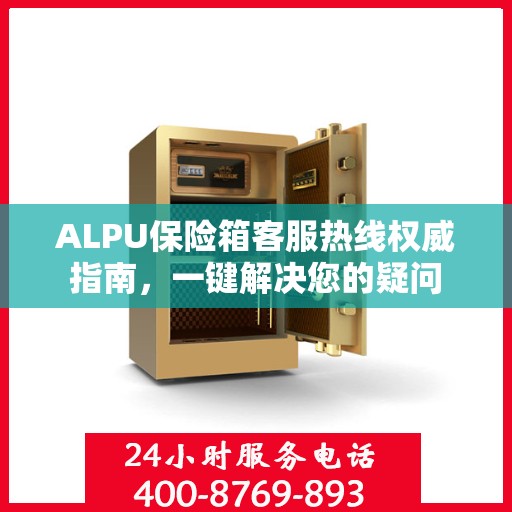 ALPU保险箱客服热线权威指南，一键解决您的疑问