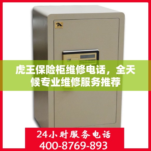 虎王保险柜维修电话，全天候专业维修服务推荐