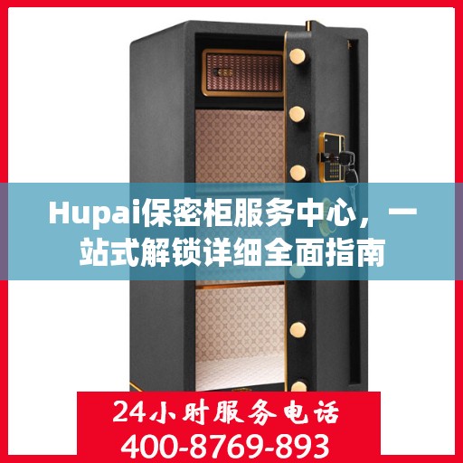 Hupai保密柜服务中心，一站式解锁详细全面指南