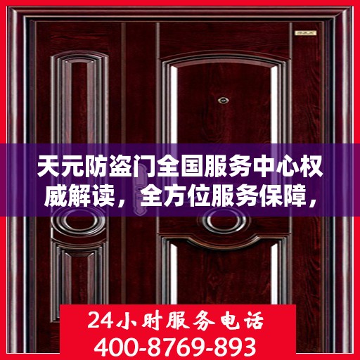 天元防盗门全国服务中心权威解读，全方位服务保障，让您安心无忧