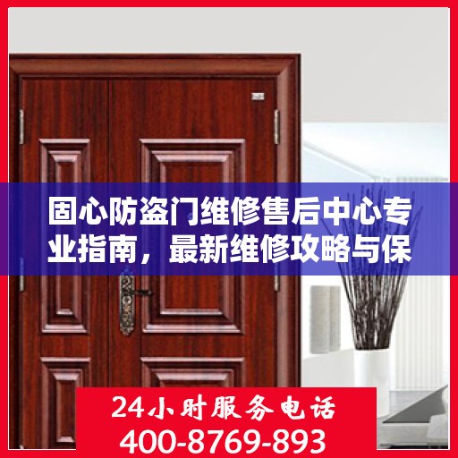 固心防盗门维修售后中心专业指南，最新维修攻略与保障服务