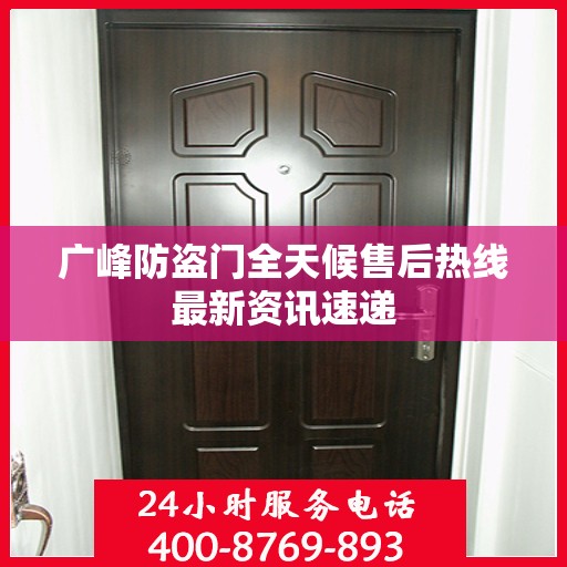 广峰防盗门全天候售后热线最新资讯速递