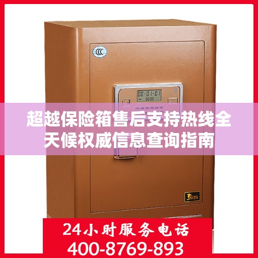 超越保险箱售后支持热线全天候权威信息查询指南