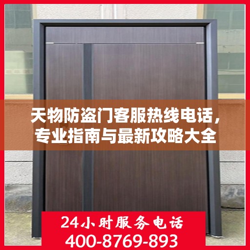 天物防盗门客服热线电话，专业指南与最新攻略大全