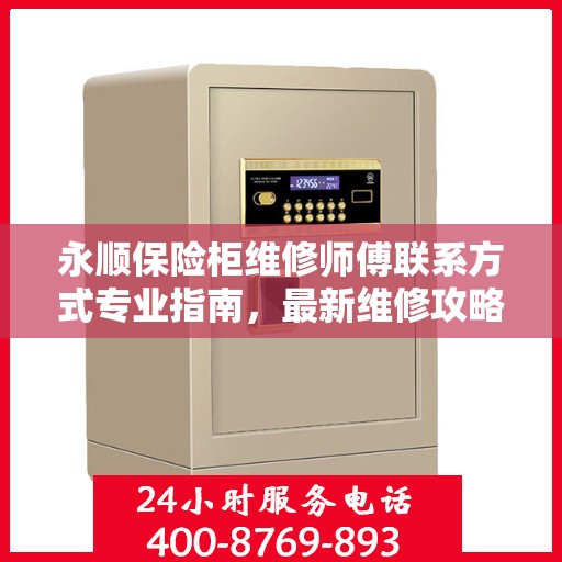 永顺保险柜维修师傅联系方式专业指南，最新维修攻略与电话大全