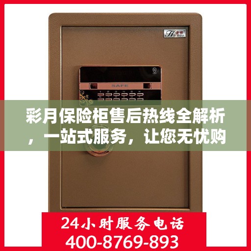 彩月保险柜售后热线全解析，一站式服务，让您无忧购物