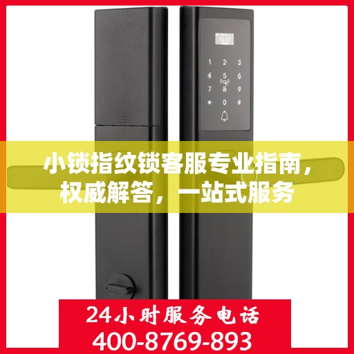 小锁指纹锁客服专业指南，权威解答，一站式服务