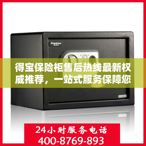 得宝保险柜售后热线最新权威推荐，一站式服务保障您的安全与信赖