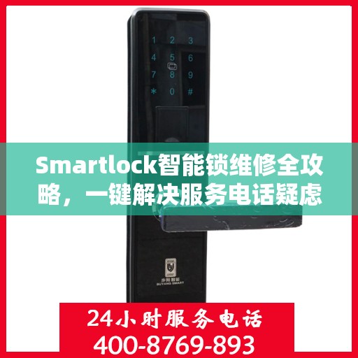 Smartlock智能锁维修全攻略，一键解决服务电话疑虑