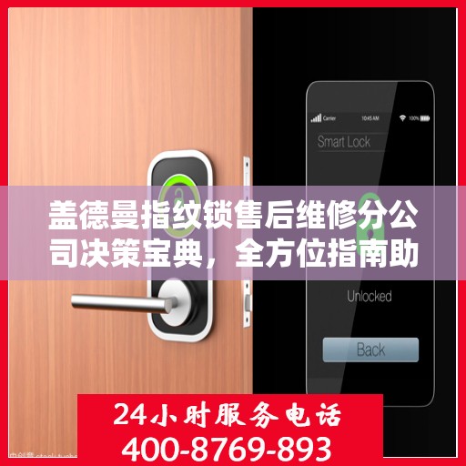 盖德曼指纹锁售后维修分公司决策宝典，全方位指南助你明智抉择