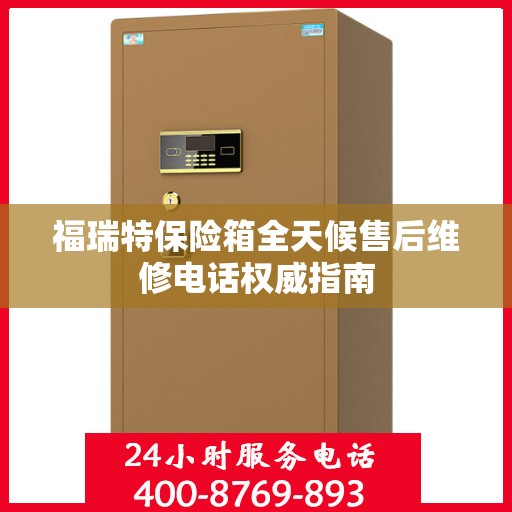 福瑞特保险箱全天候售后维修电话权威指南