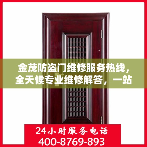 金茂防盗门维修服务热线，全天候专业维修解答，一站式服务保障