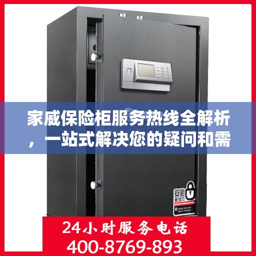 家威保险柜服务热线全解析，一站式解决您的疑问和需求