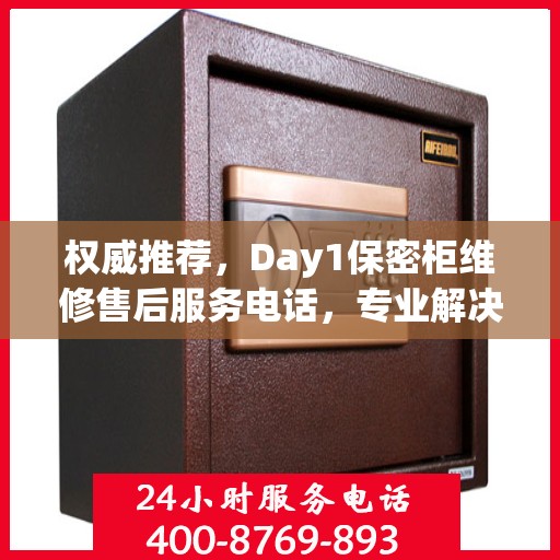 权威推荐，Day1保密柜维修售后服务电话，专业解决您的维修需求！