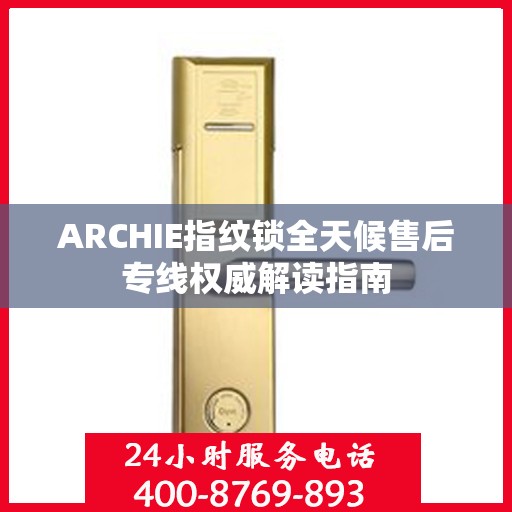 ARCHIE指纹锁全天候售后专线权威解读指南