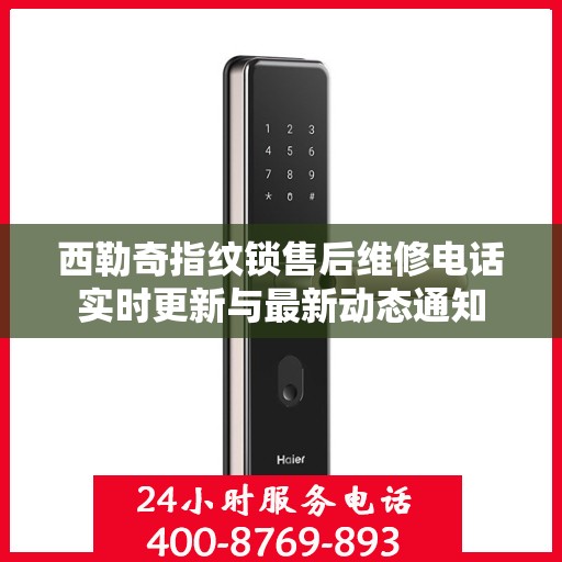 西勒奇指纹锁售后维修电话实时更新与最新动态通知
