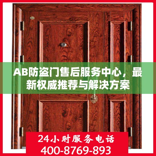 AB防盗门售后服务中心，最新权威推荐与解决方案