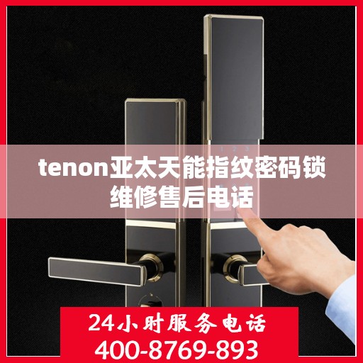tenon亚太天能指纹密码锁维修售后电话