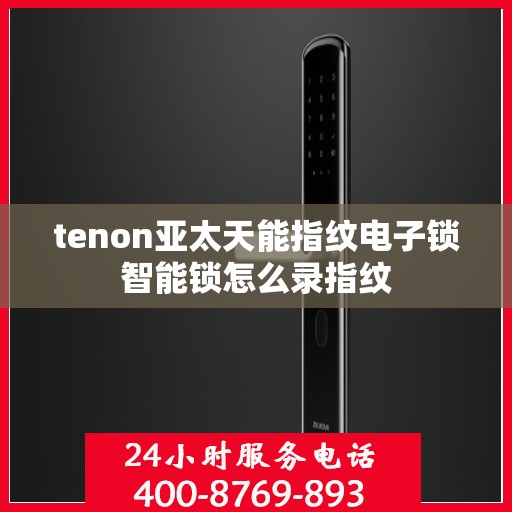 tenon亚太天能指纹电子锁智能锁怎么录指纹