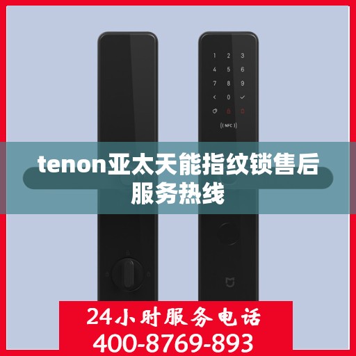 tenon亚太天能指纹锁售后服务热线