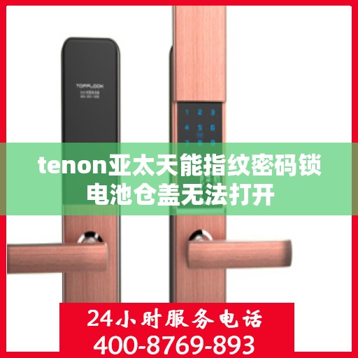 tenon亚太天能指纹密码锁电池仓盖无法打开