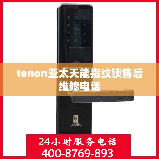 tenon亚太天能指纹锁售后维修电话