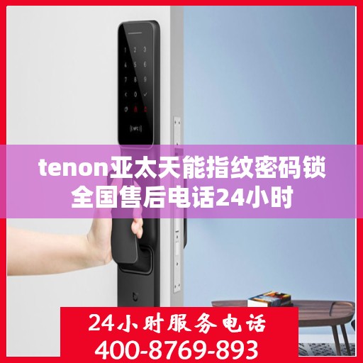 tenon亚太天能指纹密码锁全国售后电话24小时
