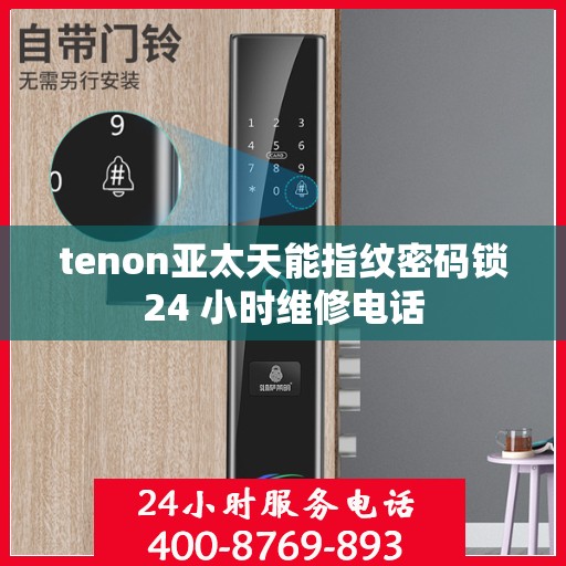 tenon亚太天能指纹密码锁24 小时维修电话