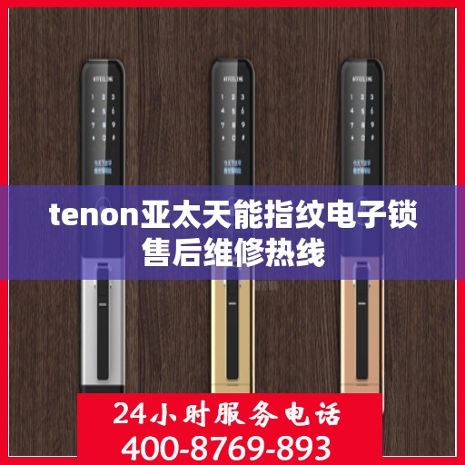 tenon亚太天能指纹电子锁售后维修热线