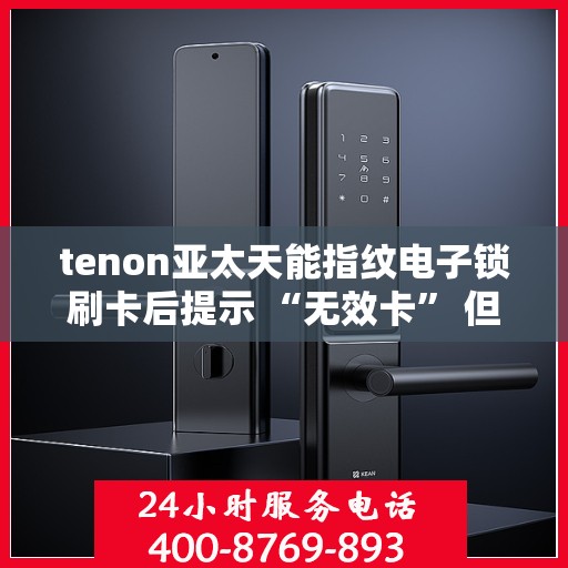 tenon亚太天能指纹电子锁刷卡后提示 “无效卡” 但卡未过期