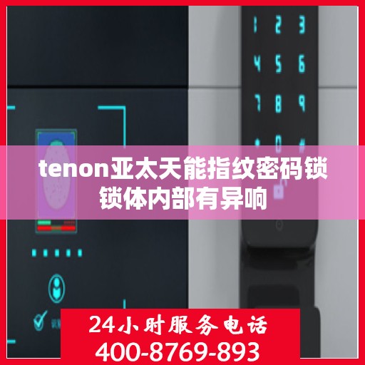 tenon亚太天能指纹密码锁锁体内部有异响