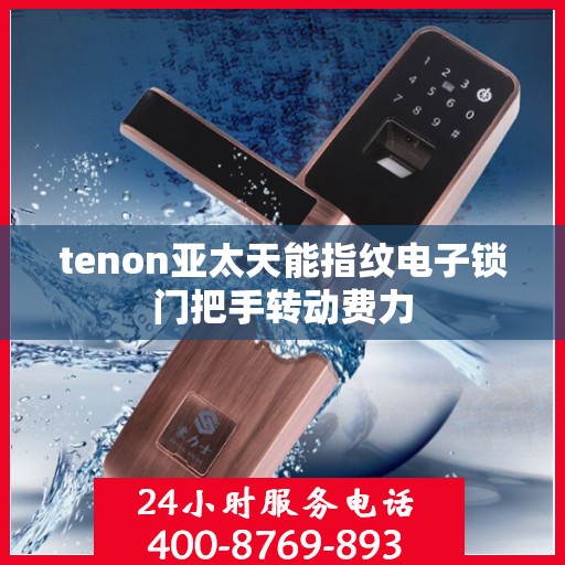 tenon亚太天能指纹电子锁门把手转动费力