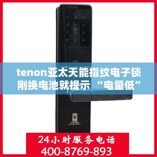 tenon亚太天能指纹电子锁刚换电池就提示 “电量低”