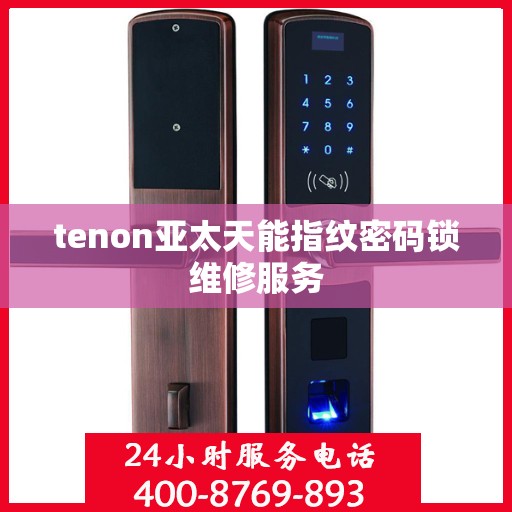 tenon亚太天能指纹密码锁维修服务