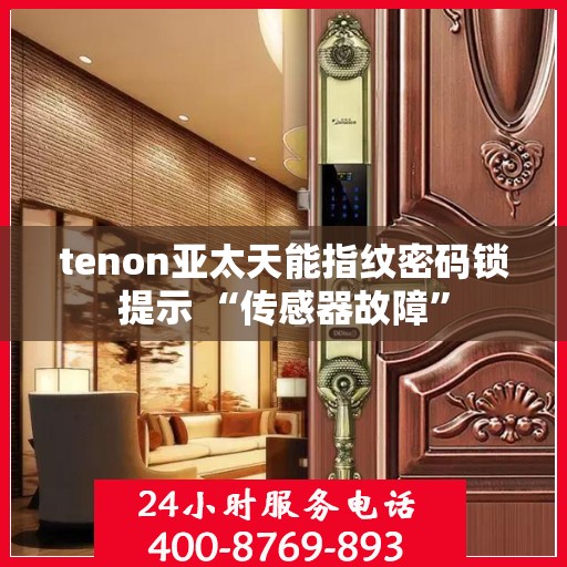 tenon亚太天能指纹密码锁提示 “传感器故障”