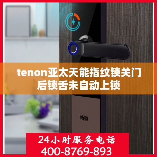 tenon亚太天能指纹锁关门后锁舌未自动上锁