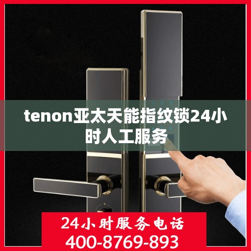 tenon亚太天能指纹锁24小时人工服务