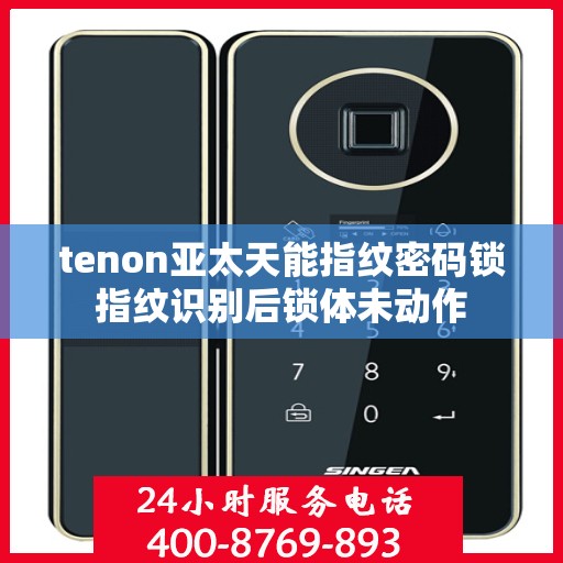 tenon亚太天能指纹密码锁指纹识别后锁体未动作