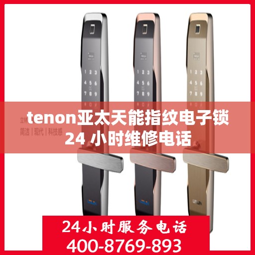tenon亚太天能指纹电子锁24 小时维修电话