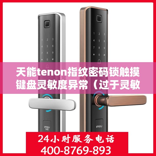 天能tenon指纹密码锁触摸键盘灵敏度异常（过于灵敏或不灵敏）
