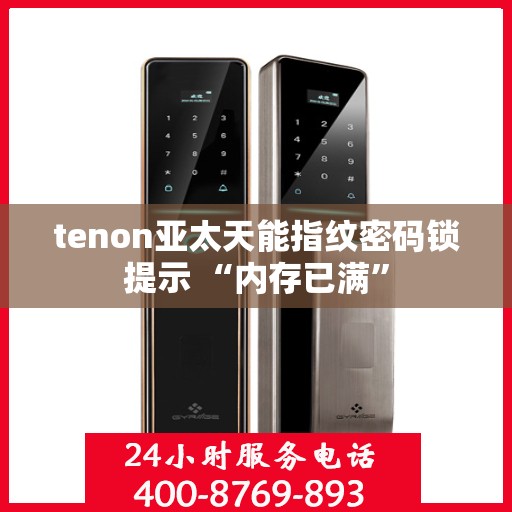 tenon亚太天能指纹密码锁提示 “内存已满”