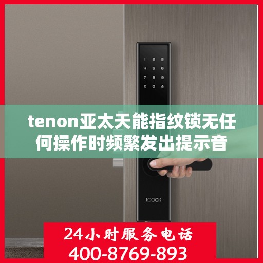 tenon亚太天能指纹锁无任何操作时频繁发出提示音