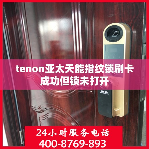 tenon亚太天能指纹锁刷卡成功但锁未打开