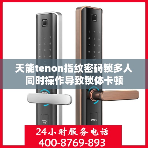 天能tenon指纹密码锁多人同时操作导致锁体卡顿