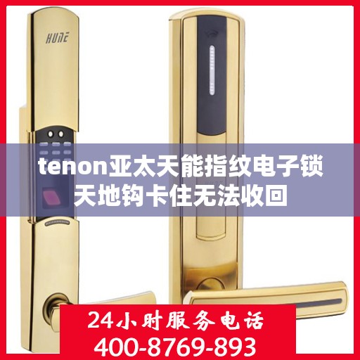 tenon亚太天能指纹电子锁天地钩卡住无法收回