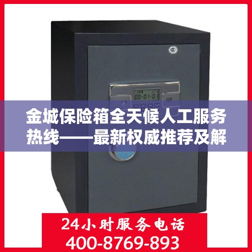 金城保险箱全天候人工服务热线——最新权威推荐及解决方案