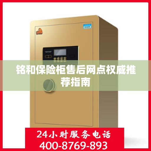 铭和保险柜售后网点权威推荐指南