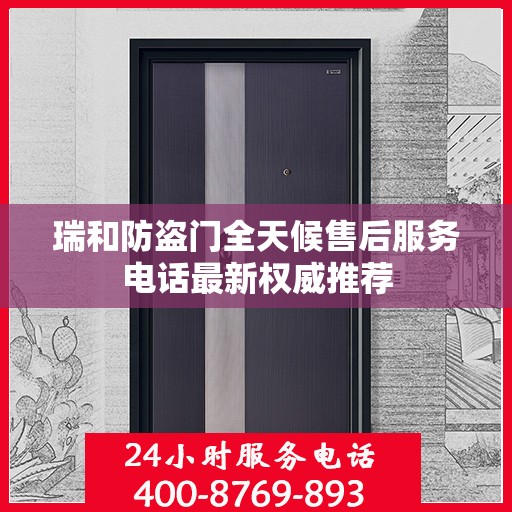 瑞和防盗门全天候售后服务电话最新权威推荐