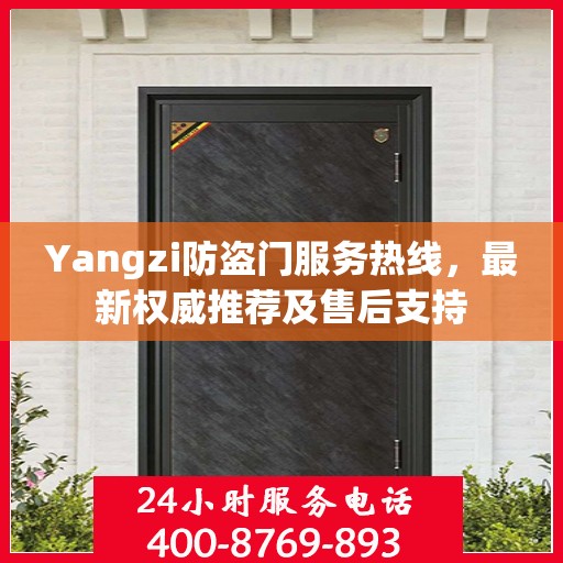 Yangzi防盗门服务热线，最新权威推荐及售后支持
